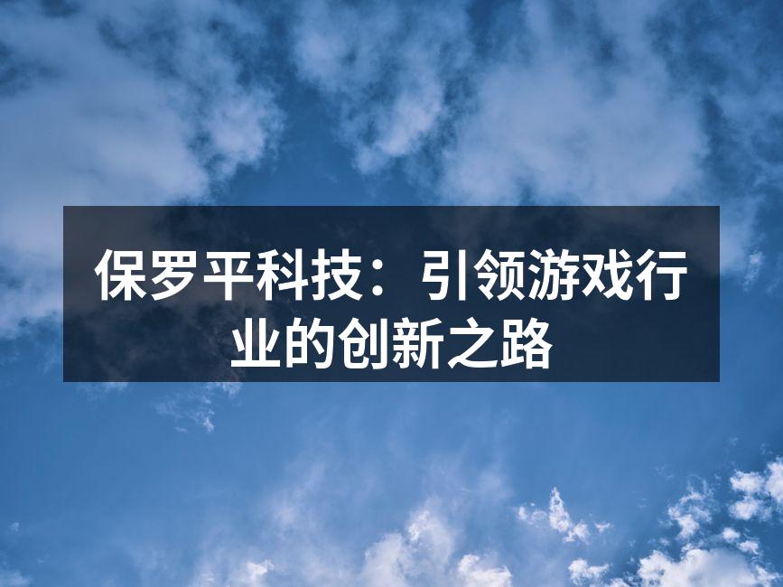 保罗平科技:引领游戏行业的创新之路