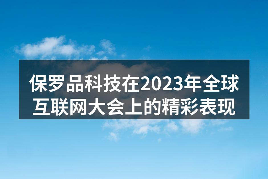 保罗品科技在2023年全球互联网大会上的
