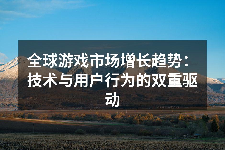 全球游戏市场增长趋势:技术与用户行为的双