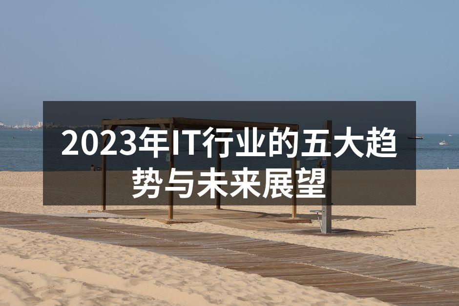 2023年IT行业的五大趋势与未来展望