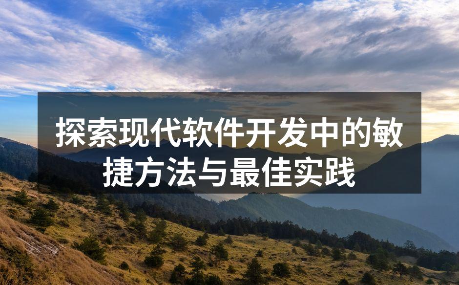 探索现代软件开发中的敏捷方法与最佳实践