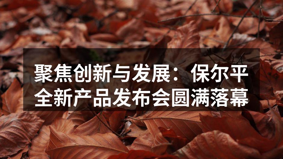 聚焦创新与发展:保尔平全新产品发布会圆满
