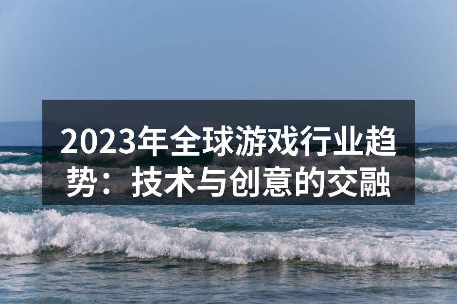 2023年全球游戏行业趋势:技术与创意的