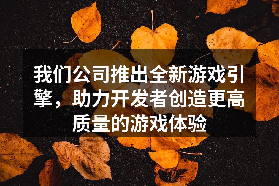 我们公司推出全新游戏引擎,助力开发者创造