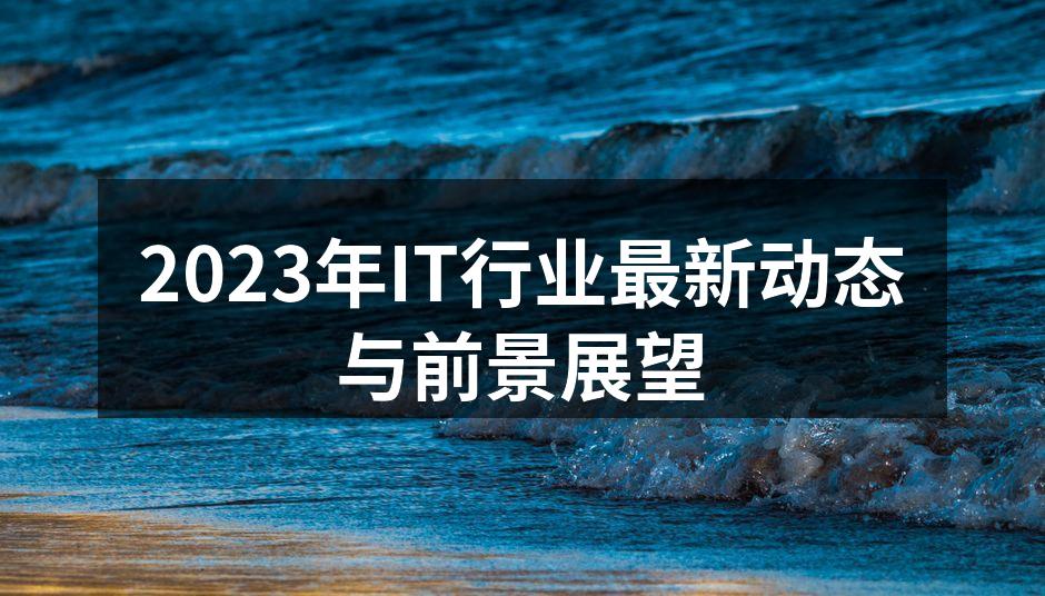 2023年IT行业最新动态与前景展望