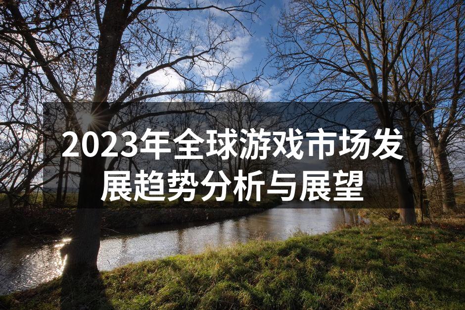2023年全球游戏市场发展趋势分析与展望