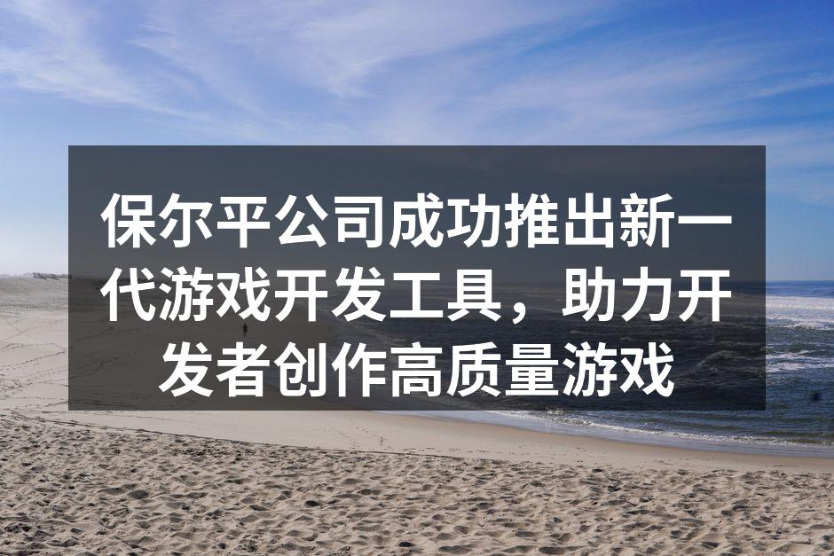 保尔平公司成功推出新一代游戏开发工具,助