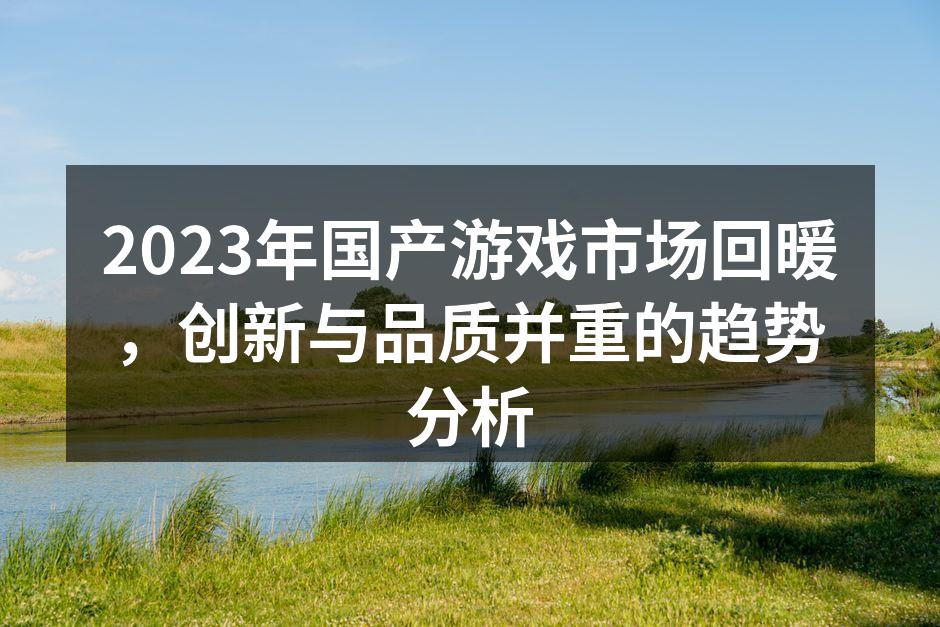 2023年国产游戏市场回暖,创新与品质并