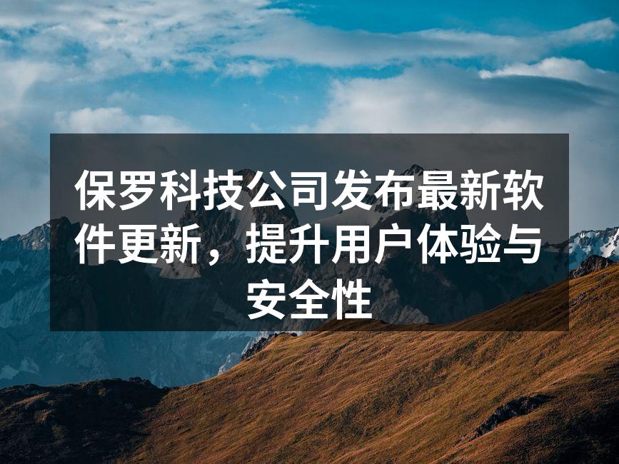 保罗科技公司发布最新软件更新,提升用户体验与安全性
