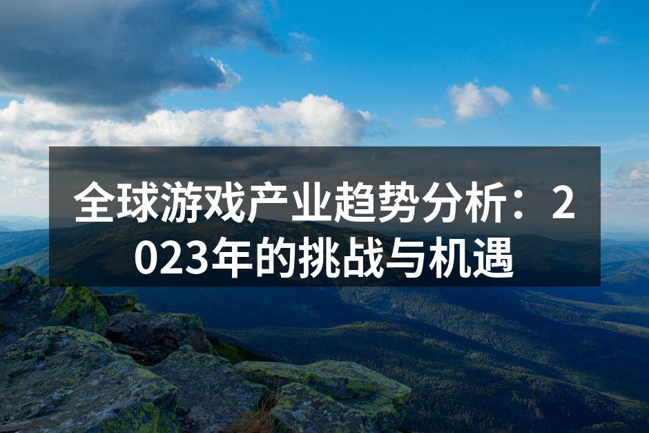 全球游戏产业趋势分析:2023年的挑战与